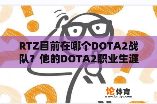 RTZ目前在哪个DOTA2战队？他的DOTA2职业生涯如何？ 