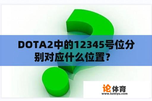 DOTA2中的12345号位分别对应什么位置？ 