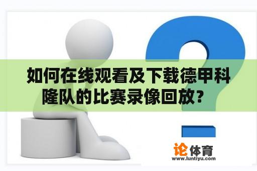 如何在线观看及下载德甲科隆队的比赛录像回放？ 