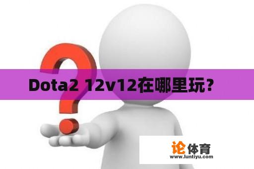 Dota2 12v12在哪里玩？ 