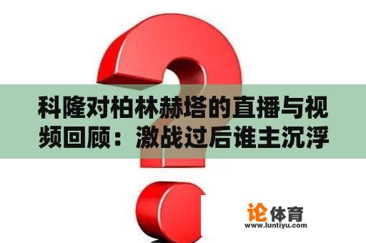 科隆对柏林赫塔的直播与视频回顾：激战过后谁主沉浮？ 