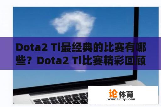 Dota2 Ti最经典的比赛有哪些？Dota2 Ti比赛精彩回顾 