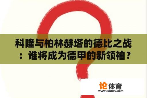 科隆与柏林赫塔的德比之战：谁将成为德甲的新领袖？ 