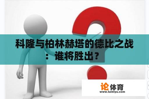 科隆与柏林赫塔的德比之战:谁将胜出? 科隆与柏林赫塔的德比之战:谁将胜出?
