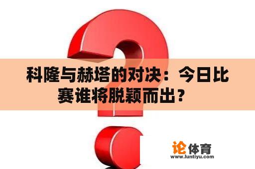 科隆与赫塔的对决：今日比赛谁将脱颖而出？ 