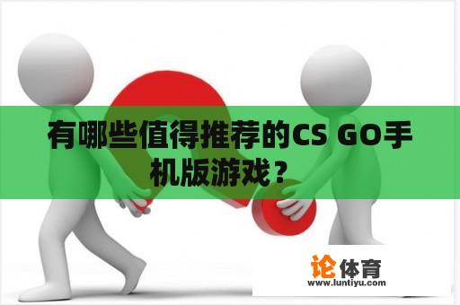 有哪些值得推荐的CS GO手机版游戏？ 