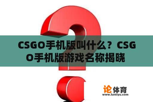 CSGO手机版叫什么？CSGO手机版游戏名称揭晓 