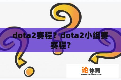 dota2赛程？dota2小组赛赛程？