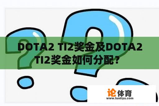 DOTA2 TI2奖金及DOTA2 TI2奖金如何分配？ 