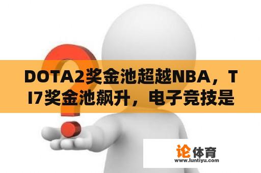 DOTA2奖金池超越NBA，TI7奖金池飙升，电子竞技是否已迎来全新时代？ 