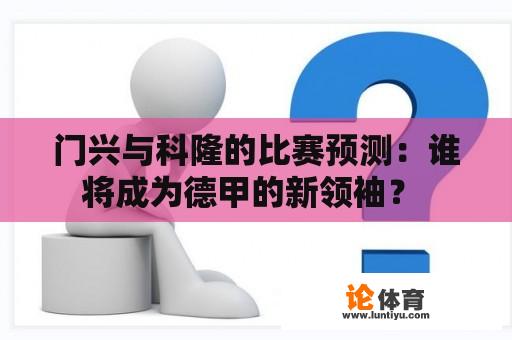 门兴与科隆的比赛预测：谁将成为德甲的新领袖？ 