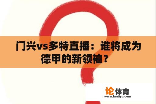 门兴vs多特直播：谁将成为德甲的新领袖？ 