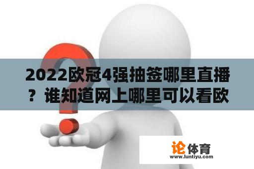 2022欧冠4强抽签哪里直播？谁知道网上哪里可以看欧冠的直播？