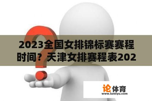 2023全国女排锦标赛赛程时间？天津女排赛程表2023？