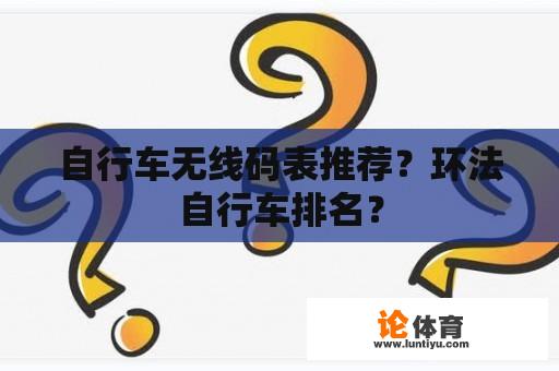 自行车无线码表推荐？环法自行车排名？