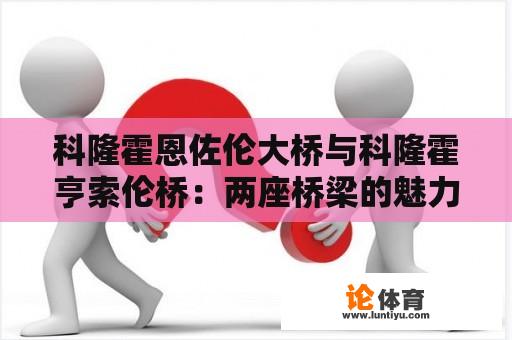 科隆霍恩佐伦大桥与科隆霍亨索伦桥：两座桥梁的魅力与传奇 