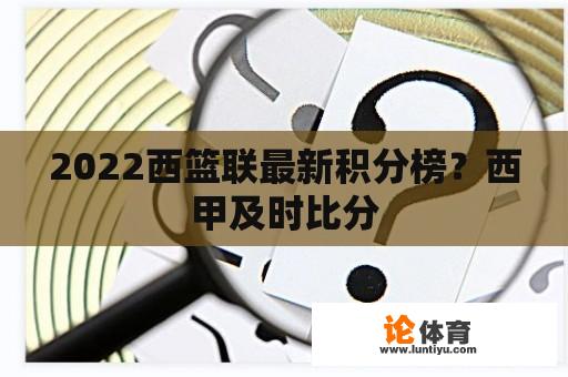 2022西篮联最新积分榜？西甲及时比分