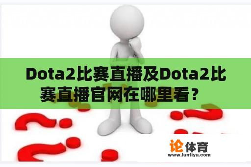 Dota2比赛直播及Dota2比赛直播官网在哪里看？ 