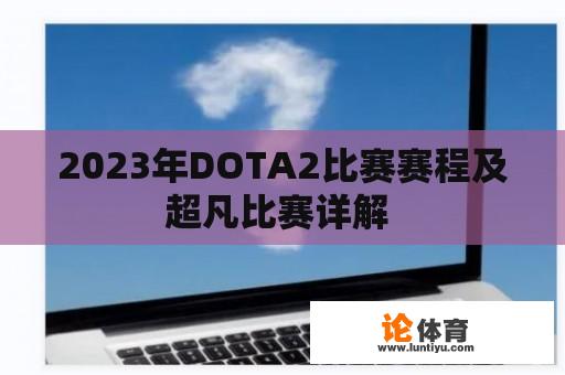 2023年DOTA2比赛赛程及超凡比赛详解 