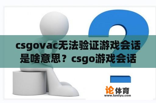 csgovac无法验证游戏会话是啥意思？csgo游戏会话无法验证？