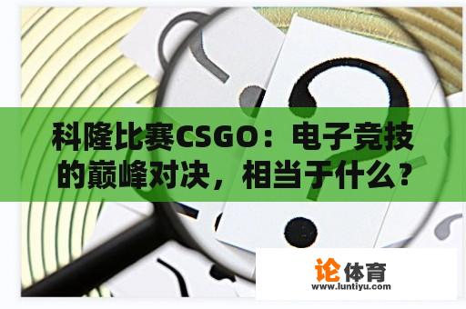 科隆比赛CSGO：电子竞技的巅峰对决，相当于什么？ 