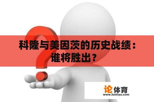 科隆与美因茨的历史战绩：谁将胜出？ 