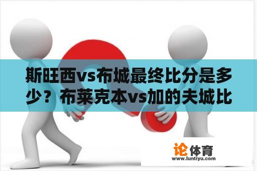 斯旺西vs布城最终比分是多少？布莱克本vs加的夫城比赛时间？