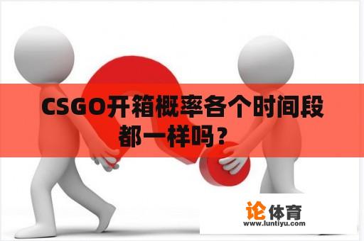 CSGO开箱概率各个时间段都一样吗？ 