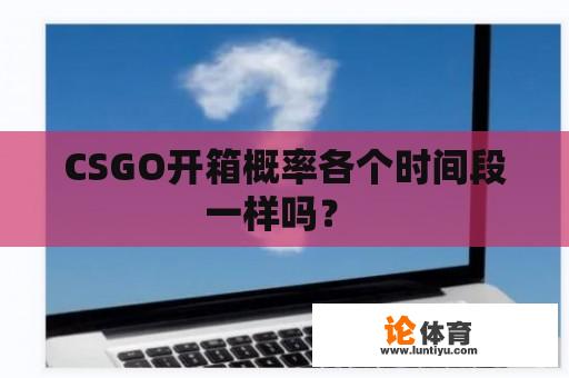 CSGO开箱概率各个时间段一样吗？ 