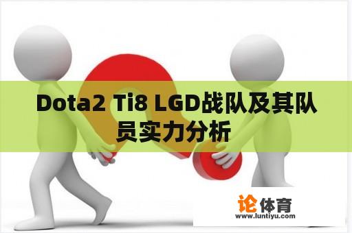 Dota2 Ti8 LGD战队及其队员实力分析 