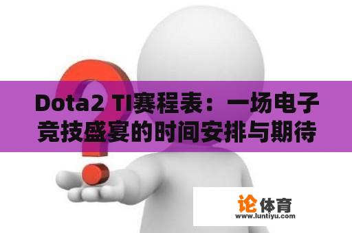 Dota2 TI赛程表：一场电子竞技盛宴的时间安排与期待 