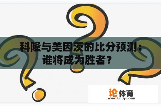 科隆与美因茨的比分预测：谁将成为胜者？ 