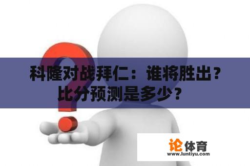 科隆对战拜仁：谁将胜出？比分预测是多少？ 