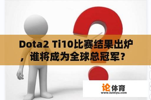 Dota2 Ti10比赛结果出炉，谁将成为全球总冠军？ 