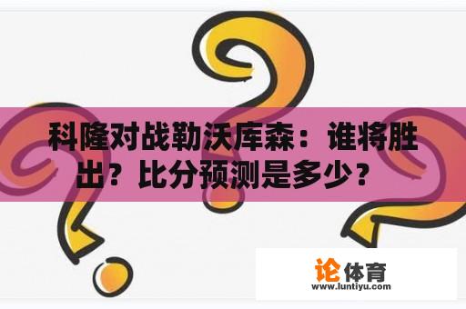 科隆对战勒沃库森：谁将胜出？比分预测是多少？ 