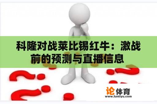 科隆对战莱比锡红牛：激战前的预测与直播信息 