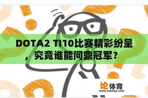 DOTA2 TI10比赛精彩纷呈，究竟谁能问鼎冠军？ 