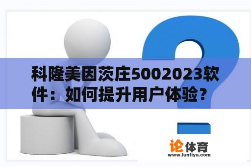 科隆美因茨庄5002023软件：如何提升用户体验？ 