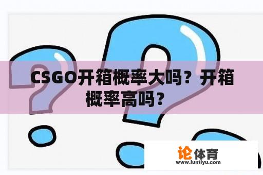 CSGO开箱概率大吗？开箱概率高吗？ 