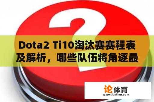 Dota2 Ti10淘汰赛赛程表及解析，哪些队伍将角逐最后的冠军荣耀？ 