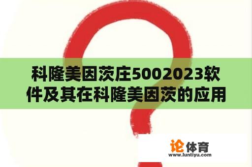 科隆美因茨庄5002023软件及其在科隆美因茨的应用探究 