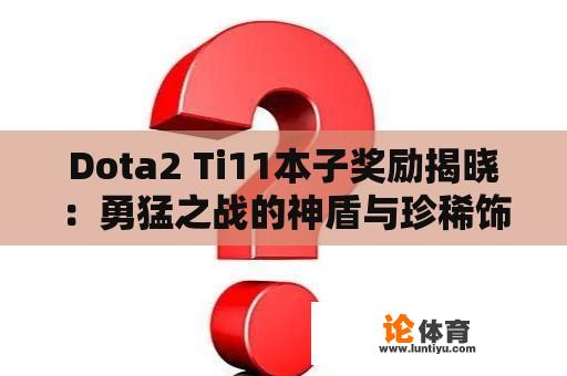 Dota2 Ti11本子奖励揭晓：勇猛之战的神盾与珍稀饰品，未来赛事预测 