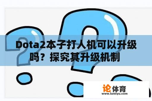 Dota2本子打人机可以升级吗？探究其升级机制 