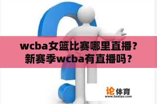 wcba女篮比赛哪里直播?新赛季wcba有直播吗? wcba女篮比赛哪里直播?新赛季wcba有直播吗?