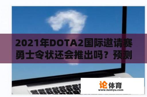 2021年DOTA2国际邀请赛勇士令状还会推出吗？预测其价格会是多少？ 