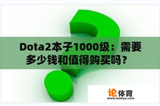 Dota2本子1000级：需要多少钱和值得购买吗？ 