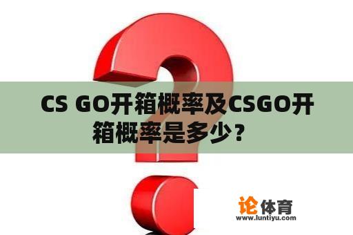 CS GO开箱概率及CSGO开箱概率是多少? CS GO开箱概率及CSGO开箱概率是多少?