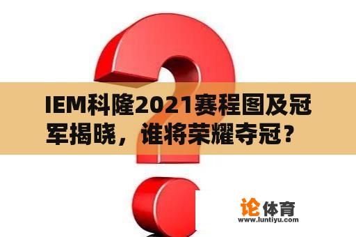 IEM科隆2021赛程图及冠军揭晓，谁将荣耀夺冠？ 