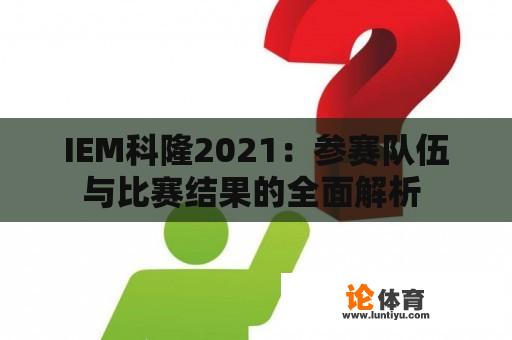 IEM科隆2021：参赛队伍与比赛结果的全面解析 