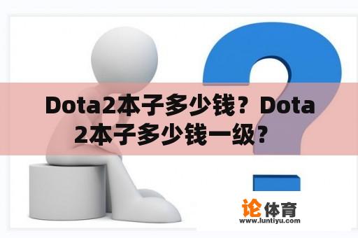 Dota2本子多少钱？Dota2本子多少钱一级？ 